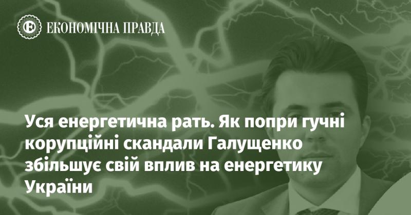 Вся енергетична арена. Як, незважаючи на численні корупційні скандали, Галущенко зміцнює свої позиції в енергетичному секторі України.