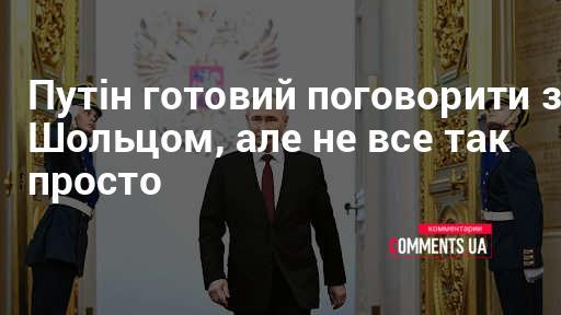 Путін висловив готовність до діалогу зі Шольцом, але ситуація не є такою простою.