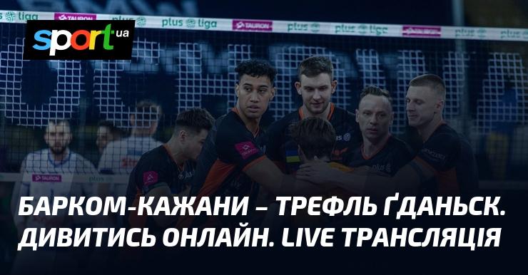 Барком-Кажани проти Трефль Ґданськ. Дивіться в режимі онлайн. Пряма трансляція!