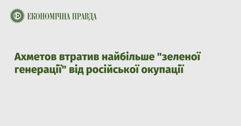 Ахметов зазнав значних втрат у “зеленій генерації” через російську окупацію.